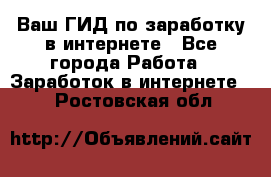 Ваш ГИД по заработку в интернете - Все города Работа » Заработок в интернете   . Ростовская обл.